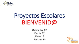 Proyectos Escolares
BIENVENID@
Quimestre 02
Parcial 02
Clase 10
Semana 30
 