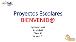 Proyectos Escolares
BIENVENID@
Quimestre 02
Parcial 02
Clase 11
Semana 31
 