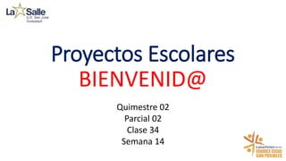 Proyectos Escolares
BIENVENID@
Quimestre 02
Parcial 02
Clase 34
Semana 14
 