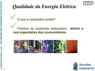 20 
Qualidade da Energia Elétrica 
 
O que é necessário então? 
 
Padrões de qualidade adequados: definir a 
real expectativa dos consumidores. 
 