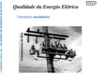 Qualidade da Energia Elétrica 
Transitório oscilatório 
Chaveamento de BCs 
 