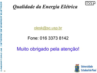 62 
Qualidade da Energia Elétrica 
olesk@sc.usp.br 
Fone: 016 3373 8142 
Muito obrigado pela atenção! 

