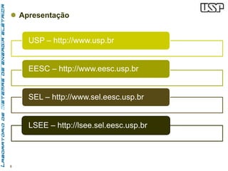  Apresentação 
8 
USP – http://www.usp.br 
EESC – http://www.eesc.usp.br 
SEL – http://www.sel.eesc.usp.br 
LSEE – http://lsee.sel.eesc.usp.br 
 