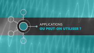 APPLICATIONS
OU PEUT-ON UTILISER ?
 