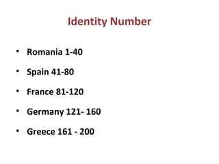 Identity Number
• Romania 1-40
• Spain 41-80
• France 81-120
• Germany 121- 160
• Greece 161 - 200
 