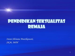 1
Pendidikan seksualitas
remaja
Intan Silviana Mustikawati,
SKM, MPH
 