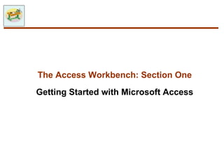 The Access Workbench: Section One
Getting Started with Microsoft Access
 