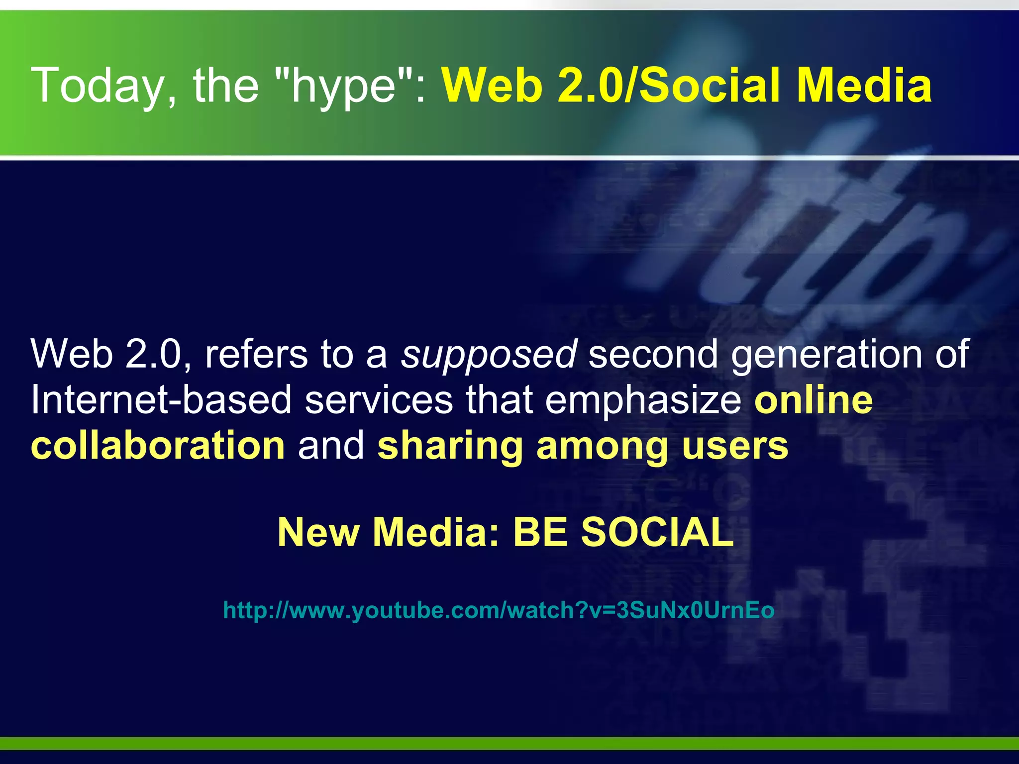 Today, the "hype":  Web 2.0/Social Media Web 2.0, refers to a  supposed  second generation of Internet-based services that emphasize  online collaboration  and  sharing among users New Media: BE SOCIAL http://www.youtube.com/watch?v=3SuNx0UrnEo   