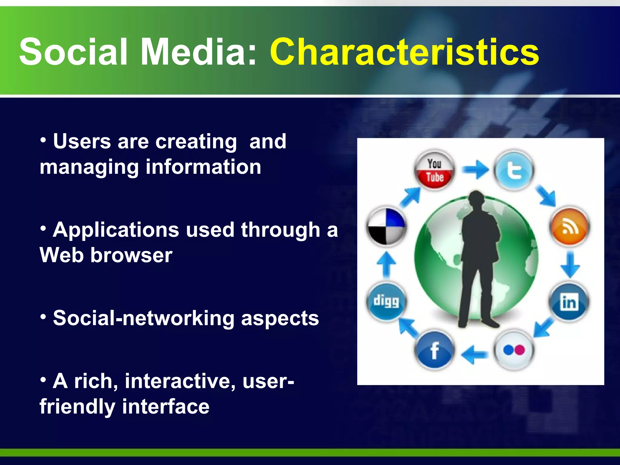 Social Media:  Characteristics Users are creating  and managing information  Applications used through a Web browser Social-networking aspects A rich, interactive, user-friendly interface 