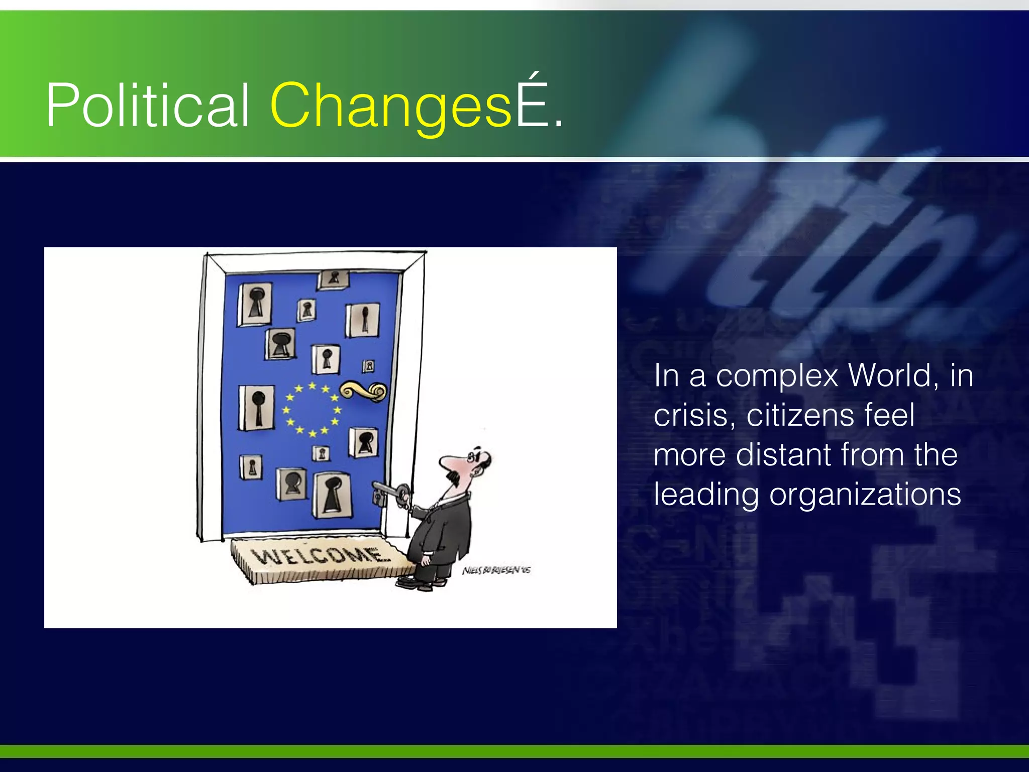 In a complex World, in crisis, citizens feel  more distant from the leading organizations Political  Changes …. 