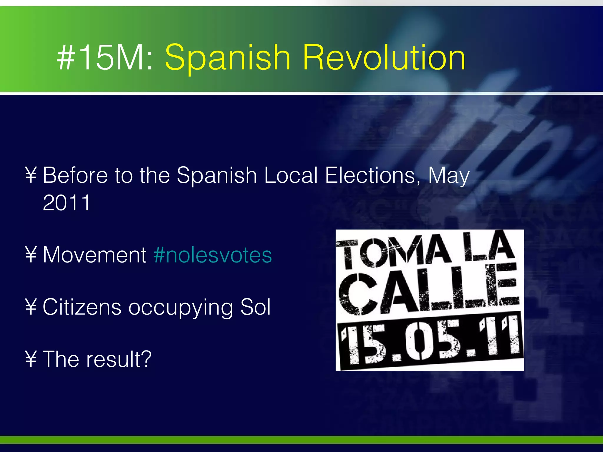 #15M:  Spanish Revolution Before to the Spanish Local Elections, May 2011 Movement  # nolesvotes Citizens occupying Sol The result? 