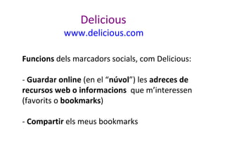 Delicious

www.delicious.com
Funcions dels marcadors socials, com Delicious:
- Guardar online (en el “núvol”) les adreces ...