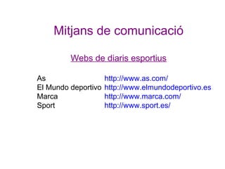 Mitjans de comunicació
Webs de diaris esportius
As
El Mundo deportivo
Marca
Sport

http://www.as.com/
http://www.elmundode...