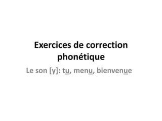 Exercices de correction phonétique Le son [y]: tu, menu, bienvenue 
