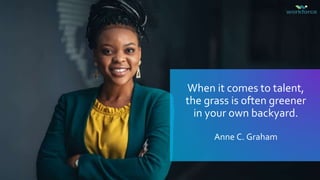 When it comes to talent,
the grass is often greener
in your own backyard.
Anne C. Graham
 