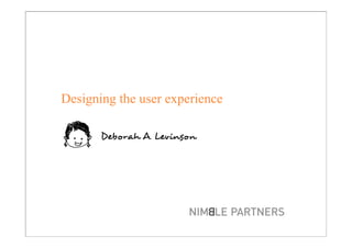 Designing the user experience

       Deborah A. Levinson
 