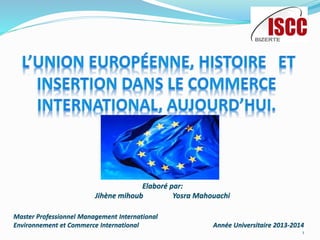 Elaboré par:
Jihène mihoub Yosra Mahouachi
Master Professionnel Management International
Environnement et Commerce International Année Universitaire 2013-2014
1
 