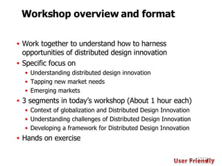 Workshop overview and format <ul><li>Work together to understand how to harness opportunities of distributed design innova...