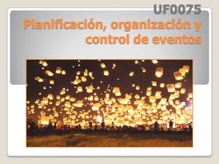 UF0075
Planificación, organización y
control de eventos

 