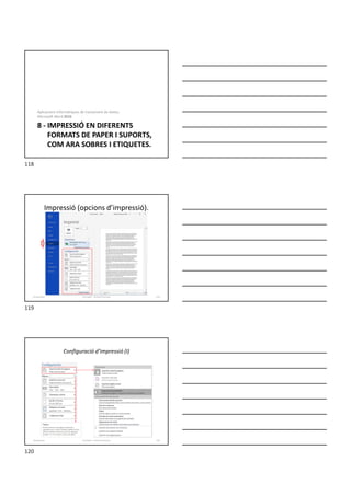 8 - IMPRESSIÓ EN DIFERENTS
FORMATS DE PAPER I SUPORTS,
COM ARA SOBRES I ETIQUETES.
Aplicacions informàtiques de tractament de textos.
Microsoft Word 2016.
Impressió (opcions d’impressió).
Formador: Antonio Carrasco 119
8-Impressió
Configuració d’impressió (I)
Formador: Antonio Carrasco 120
8-Impressió
118
119
120
 