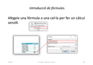 Introducció de fórmules.
Afegeix una fórmula a una cel·la per fer un càlcul
senzill.
Formador: Antonio Carrasco 106
6-Taules
 
