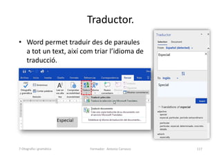 Traductor.
• Word permet traduir des de paraules
a tot un text, així com triar l’idioma de
traducció.
Formador: Antonio Carrasco 117
7-Otografia i gramàtica
 