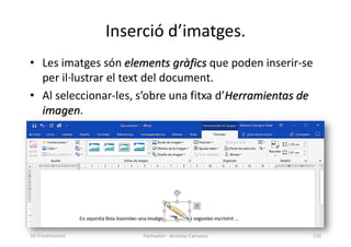 Inserció d’imatges.
• Les imatges són elements gràfics que poden inserir-se
per il·lustrar el text del document.
• Al seleccionar-les, s’obre una fitxa d’Herramientas de
imagen.
Formador: Antonio Carrasco 135
10-Il·lustracions
 