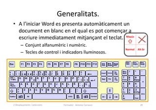 Generalitats.
• A l’iniciar Word es presenta automàticament un
document en blanc en el qual es pot començar a
escriure immediatament mitjançant el teclat.
– Conjunt alfanumèric i numèric.
– Tecles de control i indicadors lluminosos.
Formador: Antonio Carrasco 20
Alt Gr
Normal
Mayús
2-Desplaçaments i seleccions
 