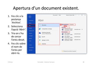 Apertura d’un document existent.
1. Fes clic a la
pestanya
‘Archivo’.
2. Selecciona
l’opció ‘Abrir’.
3. Tria on s’ha
de cercar
l’arxiu desat.
4. Fes clic sobre
el nom de
l’arxiu per
obrir-lo.
Formador: Antonio Carrasco 38
3-Arxius
 