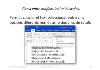 Canvi entre majúscules i minúscules.
Permet canviar el text seleccionat entre cinc
opcions diferents només amb dos clics de ratolí.
Formador: Antonio Carrasco 50
4-Format de text i paràgraf
 