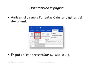Orientació de la pàgina.
• Amb un clic canvia l’orientació de les pàgines del
document.
• Es pot aplicar per seccions (veure punt 5.6).
Formador: Antonio Carrasco 71
5-Configuració i visualització
 