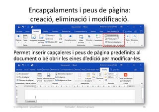 Encapçalaments i peus de pàgina:
creació, eliminació i modificació.
Permet inserir capçaleres i peus de pàgina predefinits al
document o bé obrir les eines d’edició per modificar-les.
Formador: Antonio Carrasco 76
5-Configuració i visualització
 