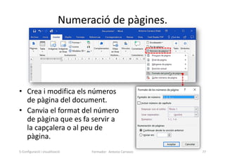 Numeració de pàgines.
• Crea i modifica els números
de pàgina del document.
• Canvia el format del número
de pàgina que es fa servir a
la capçalera o al peu de
pàgina.
Formador: Antonio Carrasco 77
5-Configuració i visualització
 