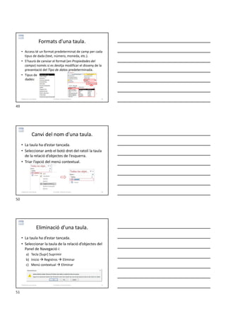 Formats d'una taula.
• Access té un format predeterminat de camp per cada
tipus de dada (text, número, moneda, etc.).
• S’haurà de canviar el format (en Propiedades del
campo) només si es desitja modificar el disseny de la
presentació del Tipo de datos predeterminada.
• Tipus de
dades:
Formador: Antonio Carrasco 49
3-Relacions entre taules
Canvi del nom d'una taula.
• La taula ha d’estar tancada.
• Seleccionar amb el botó dret del ratolí la taula
de la relació d’objectes de l’esquerra.
• Triar l’opció del menú contextual.
Formador: Antonio Carrasco 50
3-Relacions entre taules
Eliminació d'una taula.
• La taula ha d’estar tancada.
• Seleccionar la taula de la relació d’objectes del
Panel de Navegació i:
a) Tecla [Supr] Suprimir
b) Inicio  Registros  Eliminar
c) Menú contextual  Eliminar
Formador: Antonio Carrasco 51
3-Relacions entre taules
49
50
51
 