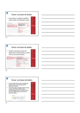Desar una base de dades.
• Es pot desar un objecte modificat
amb un altre nom (Guardar como):
Formador: Antonio Carrasco 25
1
2
3
1-Conpetes generals
Desar una base de dades.
• També es pot desar la base de
dades amb un altre format, un altre
nom i/o una altra ubicació.
Formador: Antonio Carrasco 26
1
2
3
1-Conpetes generals
Tancar una base de dades.
• El comando Cerrar tanca la base de
dades activa, però deixa oberta
l’aplicació Access.
• Si hi havia algun objecte obert al que
s'haguessin fet modificacions,
Access preguntarà si es volen desar
els canvis fets abans de tancar la
base de dades.
Formador: Antonio Carrasco 27
1-Conpetes generals
25
26
27
 