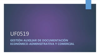 UF0519
GESTIÓN AUXILIAR DE DOCUMENTACIÓN
ECONÓMICO-ADMINSITRATIVA Y COMERCIAL
 