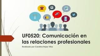 UF0520: Comunicación en
las relaciones profesionales
Realizado por Carolina Rojas Vilos
 