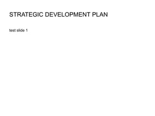 STRATEGIC DEVELOPMENT PLAN
test slide 1
 
