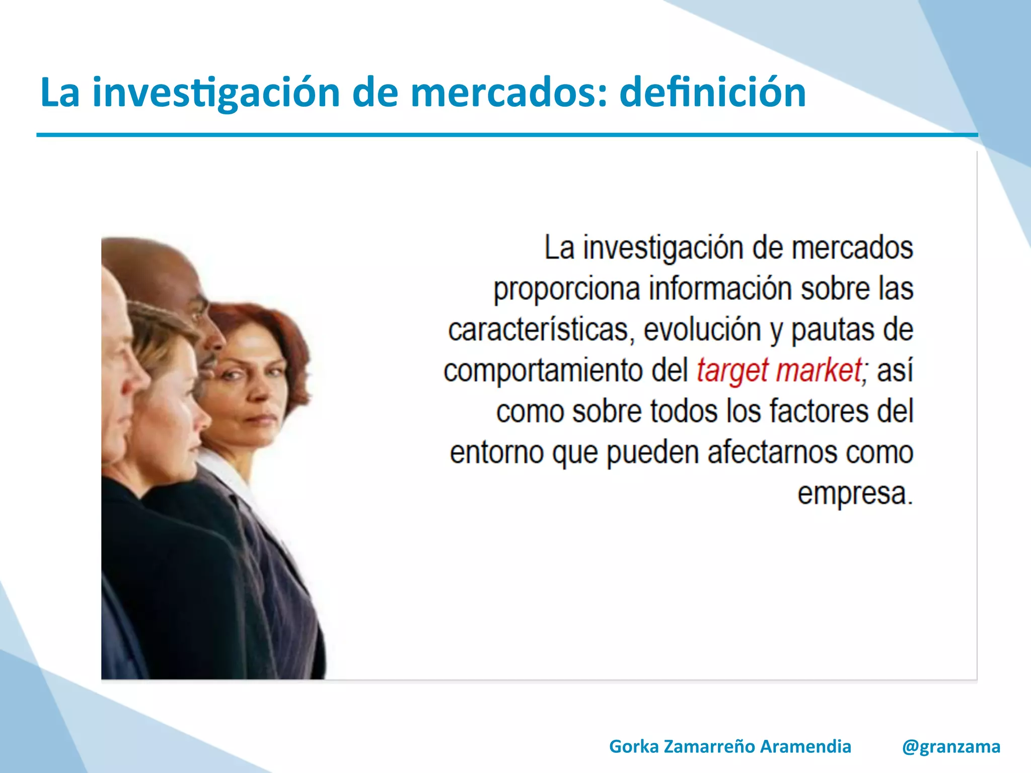 La	
  inves/gación	
  de	
  mercados:	
  deﬁnición	
  
Gorka	
  Zamarreño	
  Aramendia	
  	
  	
  	
  	
  	
  	
  	
  	
  	
  	
  @granzama	
  
	
  
	
  
 