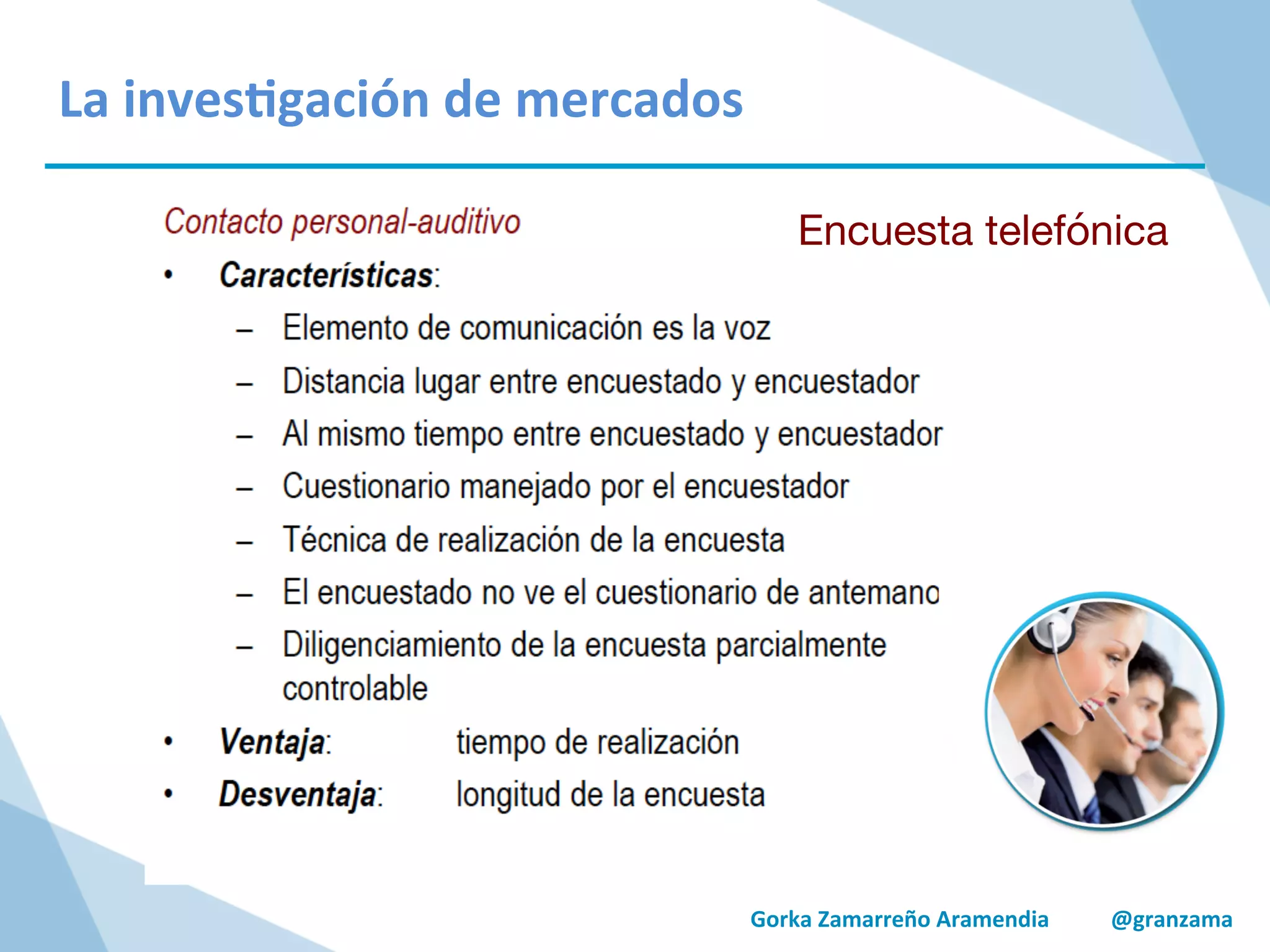 Gorka	
  Zamarreño	
  Aramendia	
  	
  	
  	
  	
  	
  	
  	
  	
  	
  	
  @granzama	
  
La	
  inves/gación	
  de	
  mercados	
  
Encuesta telefónica
 