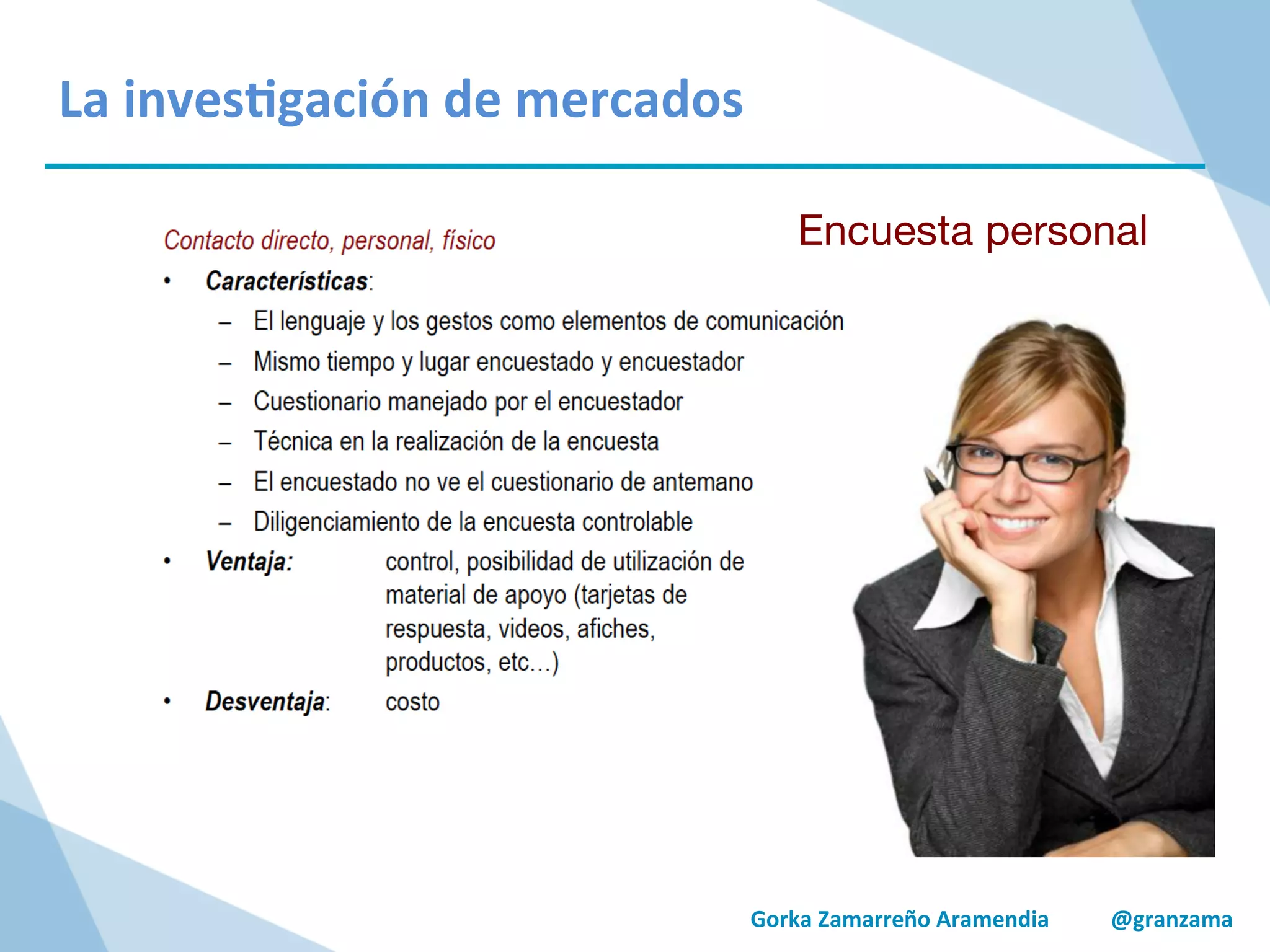 Gorka	
  Zamarreño	
  Aramendia	
  	
  	
  	
  	
  	
  	
  	
  	
  	
  	
  @granzama	
  
La	
  inves/gación	
  de	
  mercados	
  
Encuesta personal
 