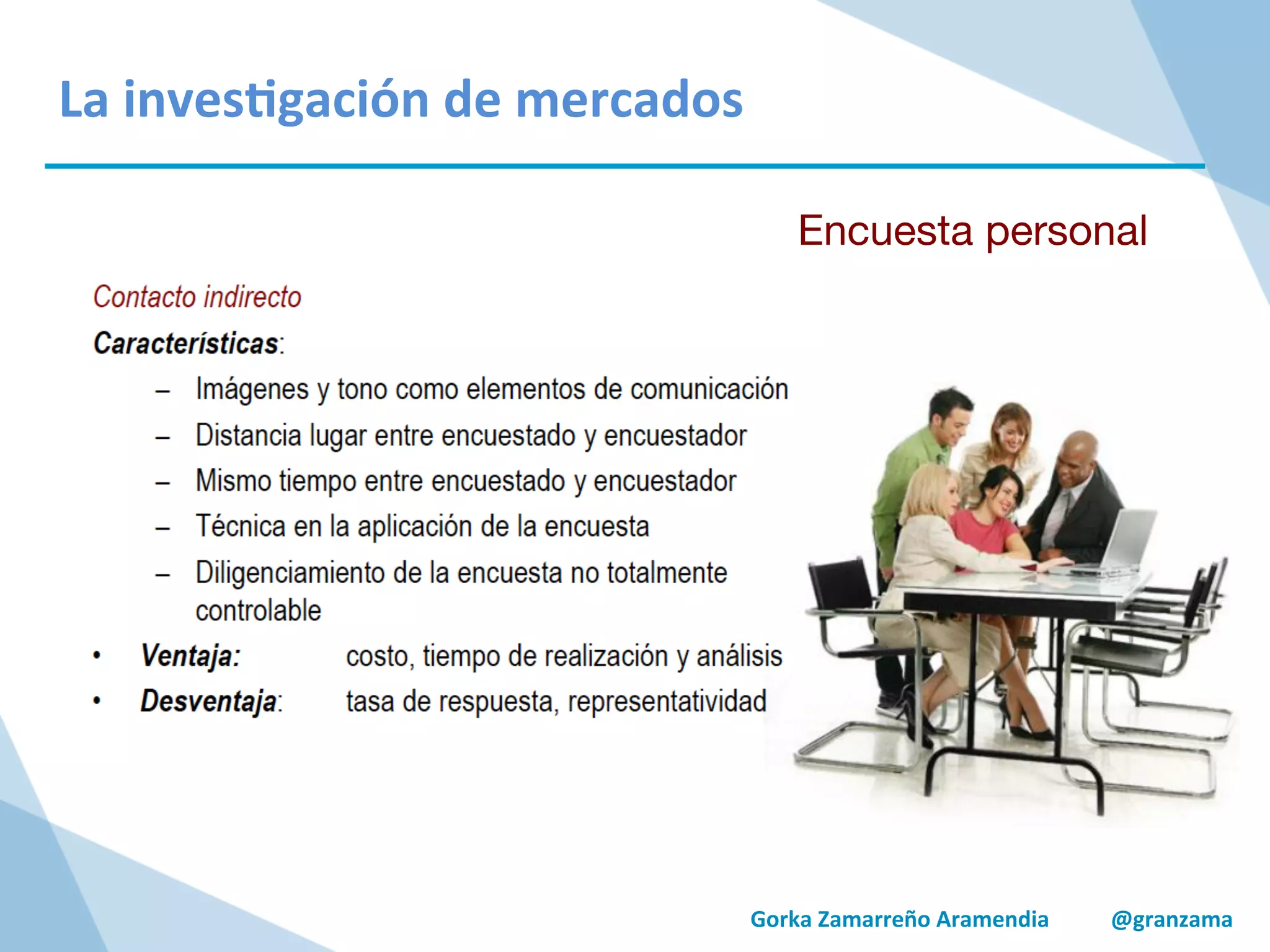 Gorka	
  Zamarreño	
  Aramendia	
  	
  	
  	
  	
  	
  	
  	
  	
  	
  	
  @granzama	
  
La	
  inves/gación	
  de	
  mercados	
  
Encuesta personal
 