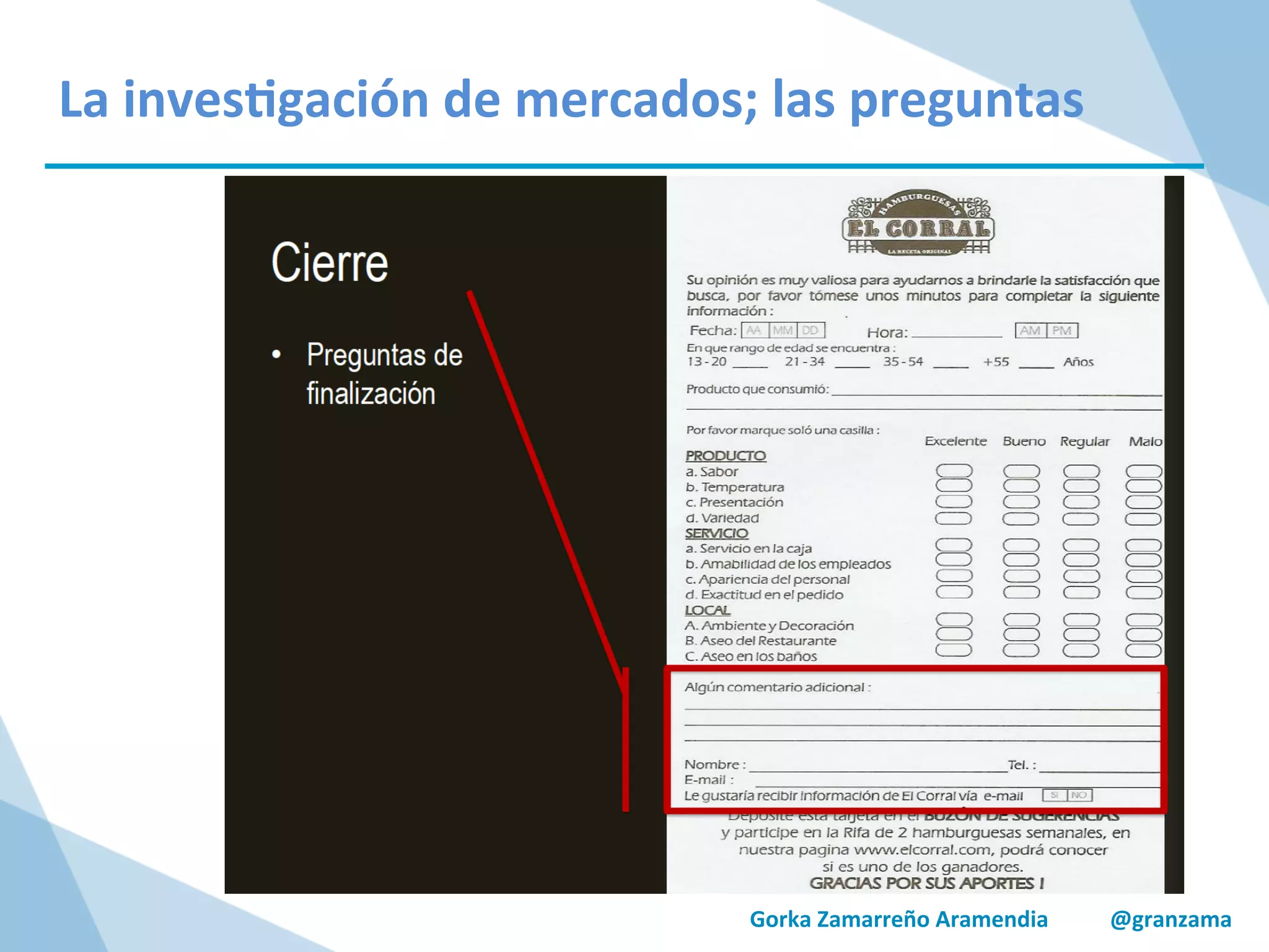 Gorka	
  Zamarreño	
  Aramendia	
  	
  	
  	
  	
  	
  	
  	
  	
  	
  	
  @granzama	
  
La	
  inves/gación	
  de	
  mercados;	
  las	
  preguntas	
  
 