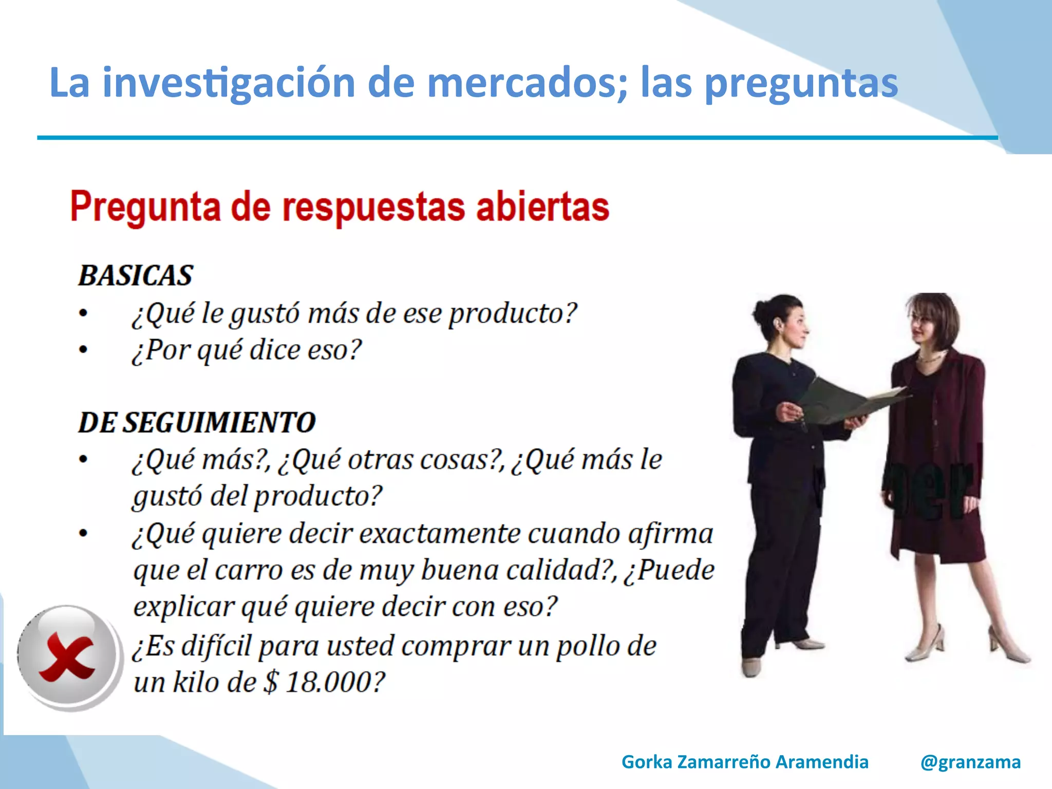 Gorka	
  Zamarreño	
  Aramendia	
  	
  	
  	
  	
  	
  	
  	
  	
  	
  	
  @granzama	
  
La	
  inves/gación	
  de	
  mercados;	
  las	
  preguntas	
  
 