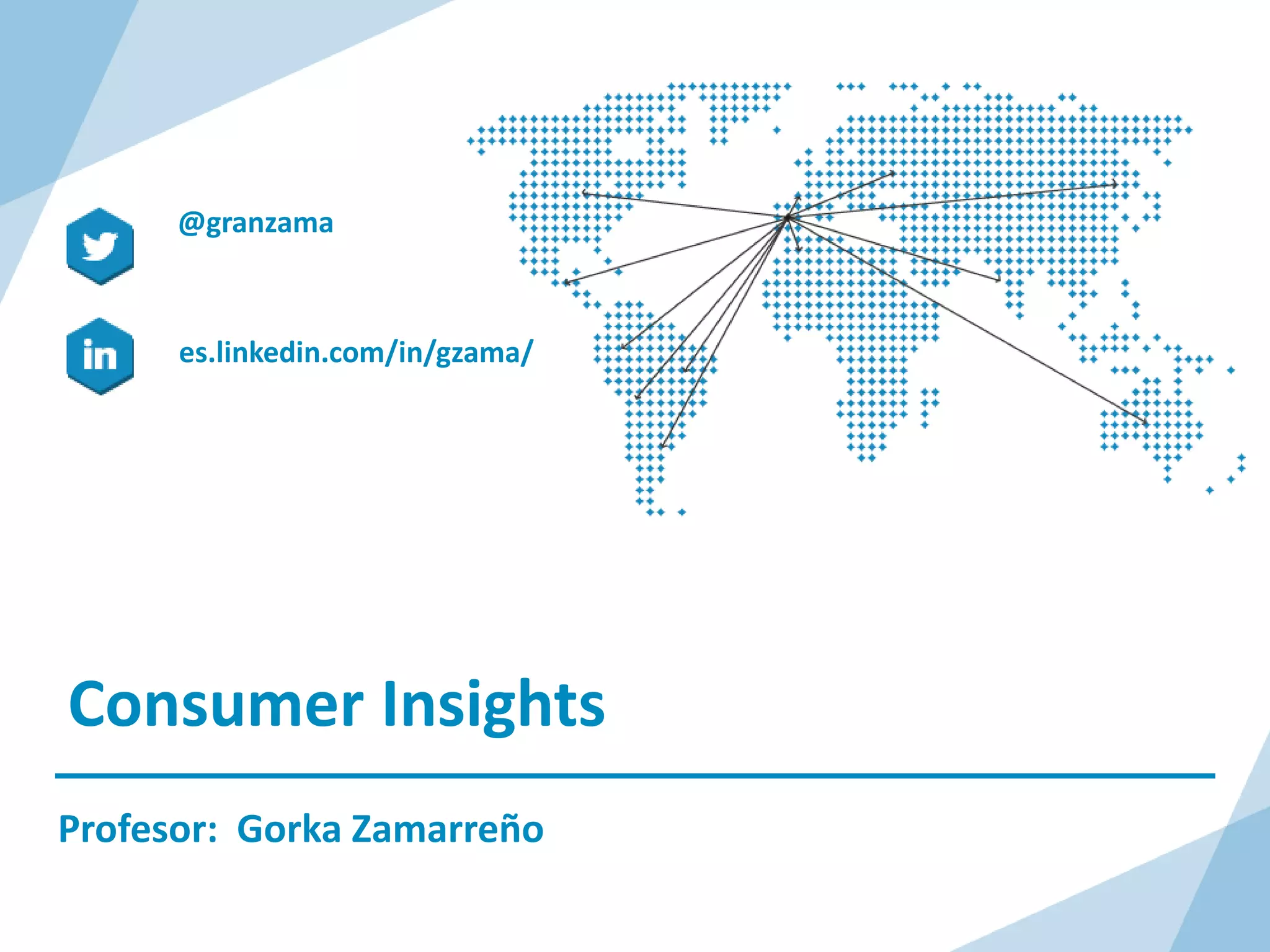 Consumer Insights
Profesor: Gorka Zamarreño
es.linkedin.com/in/gzama/
@granzama
 