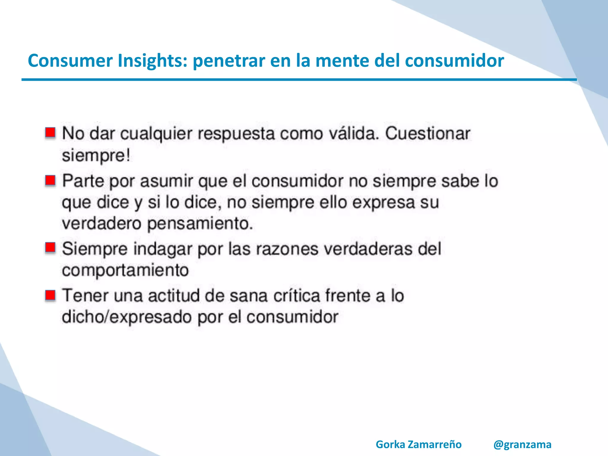 Gorka Zamarreño @granzama
Consumer Insights: penetrar en la mente del consumidor
 