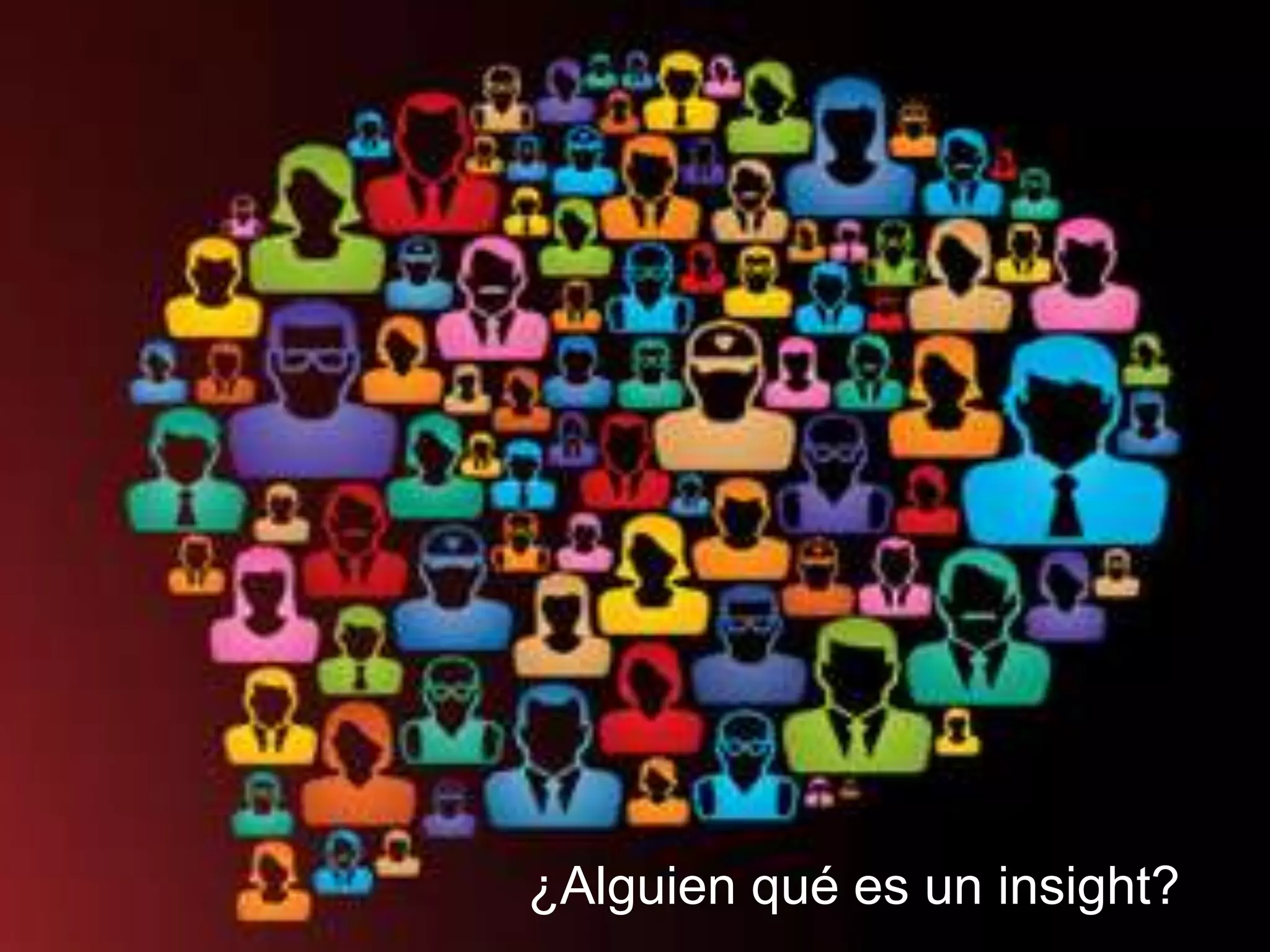 Consumer Insights
Gorka Zamarreño @granzama
¿Alguien qué es un insight?
 