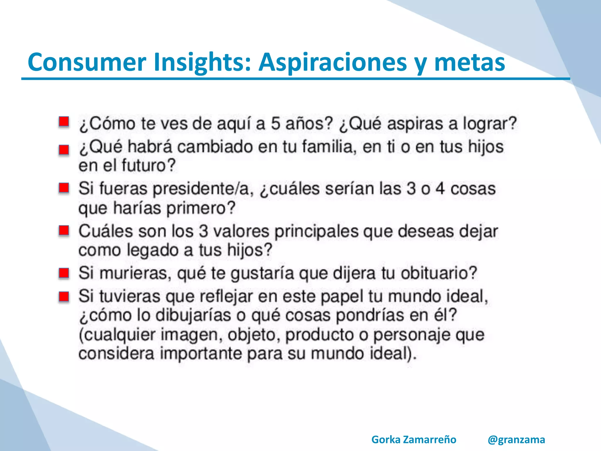 Gorka Zamarreño @granzama
Consumer Insights: Aspiraciones y metas
 