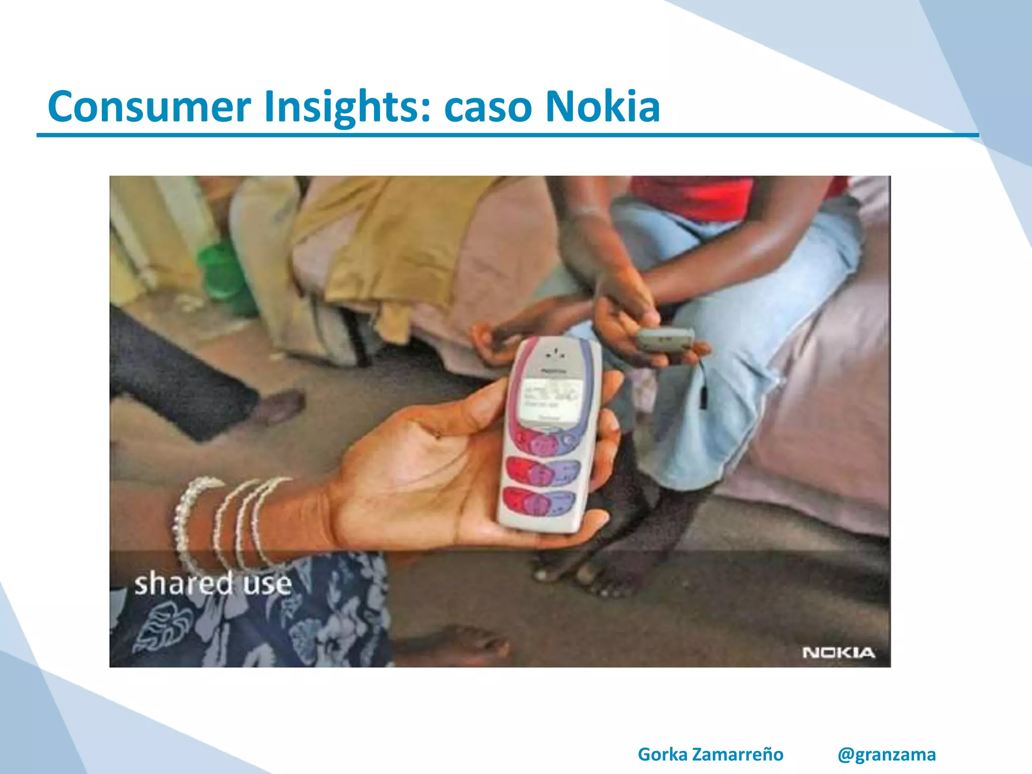 Gorka Zamarreño @granzama
Consumer Insights: caso Nokia
 