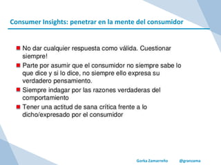 Gorka Zamarreño @granzama
Consumer Insights: penetrar en la mente del consumidor
 